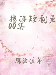 杨洛短剧免费100集