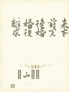 离婚后前夫哭着求复婚完本