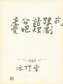 老公请跟我谈恋爱吧短剧