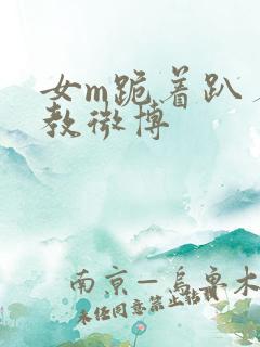 女m跪着趴着调教微博