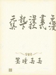 元龙漫画免费全集下拉式漫画