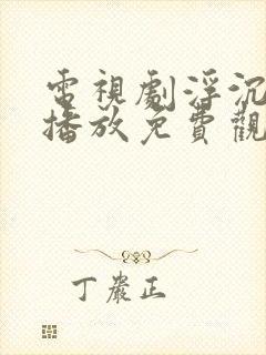 电视剧浮沉全集播放免费观看