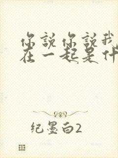 你说你说我们要在一起是什么歌