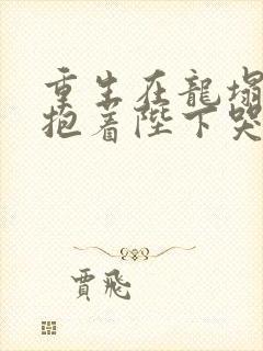 重生在龙塌宠妃抱着陛下哭短剧免费观看