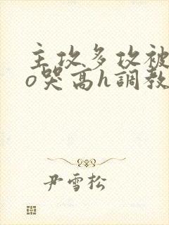 主攻多攻被cao哭高h调教