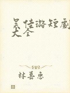 吴佳璐短剧作品大全