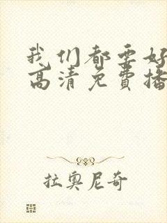 我们都要好好的高清免费播放