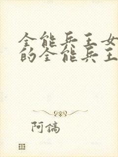 全能兵王女总裁的全能兵王