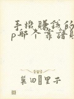 手机赚钱的app哪个靠谱赚钱还快