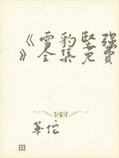 《雪豹坚强岁月》全集免费完整版