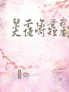 儿子你爸我真是大佬啊短剧完整