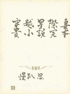 穿越星际妻荣夫贵小说完本