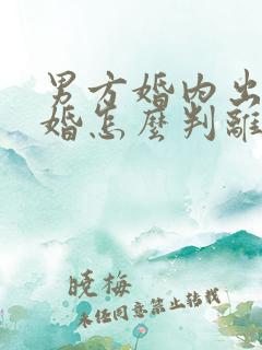 男方婚内出轨离婚怎么判离婚