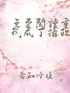 免费阅读重生后我成了摄政王的掌心宠