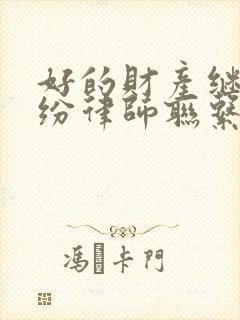 好的财产继承纠纷律师联系方式