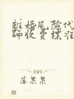 离婚风险代理律师收费标准