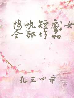 杨帆短剧女演员全部作品