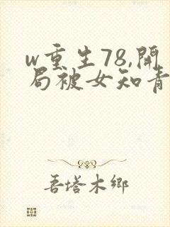 w重生78,开局被女知青退婚》