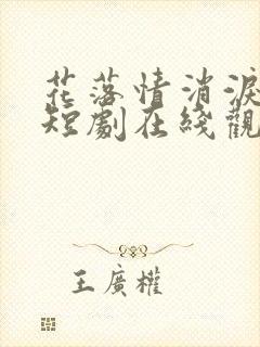 花落情消泪无声短剧在线观看大结局