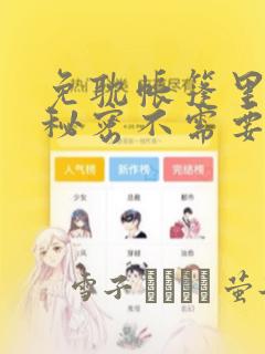 免耽帐篷里面的秘密不需要阅读币动漫