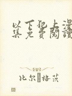 以下犯上漫画全集免费阅读下拉式