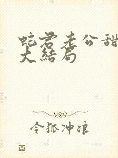 蛇君老公甜又宠大结局