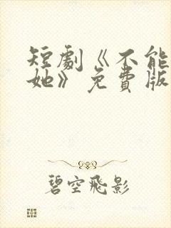 短剧《不能惹的她》免费版