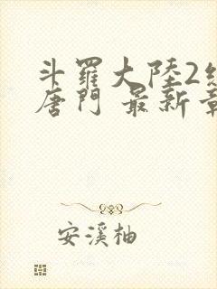 斗罗大陆2绝世唐门 最新章节帝