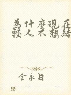 为什么现在的年轻人不想结婚