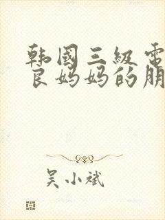 韩国三级电影善良妈妈的朋友