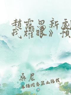 赵露思新剧《许我耀眼》预告15集是什