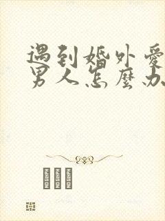 遇到婚外爱你的男人怎么办