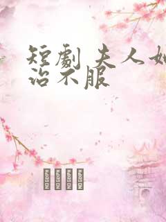 短剧 夫人她专治不服