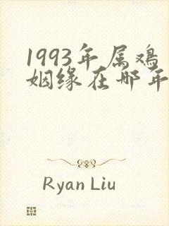 1993年属鸡姻缘在哪年最旺盛