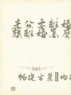 老公要离婚我不想离婚怎么挽回