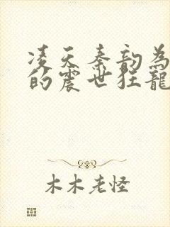 凌天秦韵为主角的震世狂龙玄幻小说叫什么