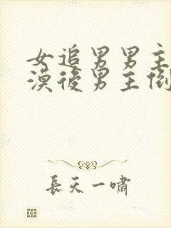 女追男男主很冷漠后男主倒追