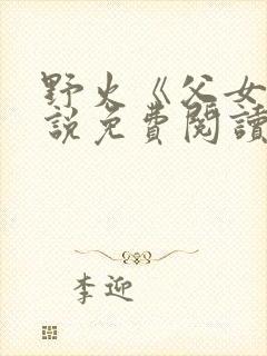 野火《父女》小说免费阅读