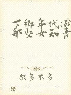 下乡年代:我和那些女知青的故事