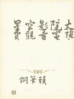 星空影院大全免费观看电视剧软件