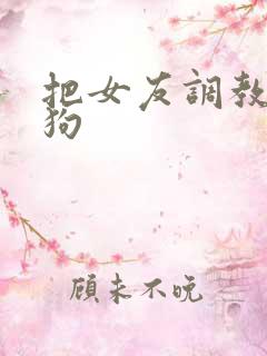 把女友调教成母狗