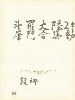 斗罗大陆2绝世唐门合集动态漫