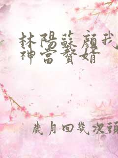 林阳苏颜我给女神当赘婿