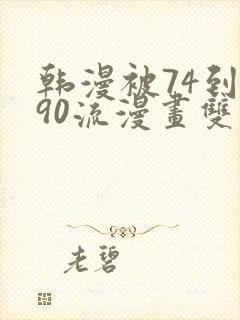 韩漫被74到爽90流漫画双男主