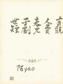 世子夫人有喜了短剧免费观看全集