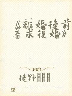 《离婚后前夫哭着求复婚》