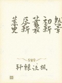 叶辰萧初然刚刚更新最新章节