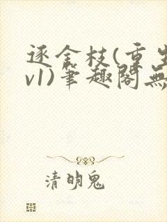 逐金枝(重生1v1)笔趣阁无弹窗