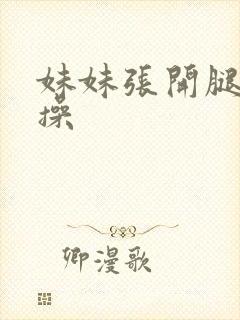 妹妹张开腿让我操