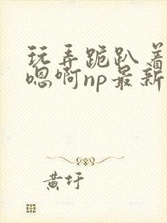 玩弄跪趴着调教嗯啊np最新章节